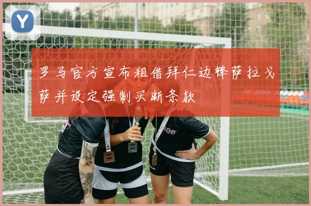 罗马官方宣布租借拜仁边锋萨拉戈萨并设定强制买断条款