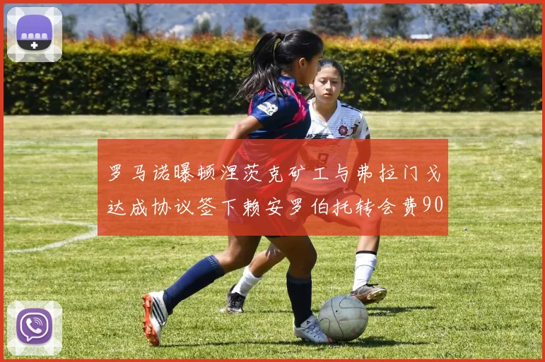 罗马诺曝顿涅茨克矿工与弗拉门戈达成协议签下赖安罗伯托转会费900万欧元