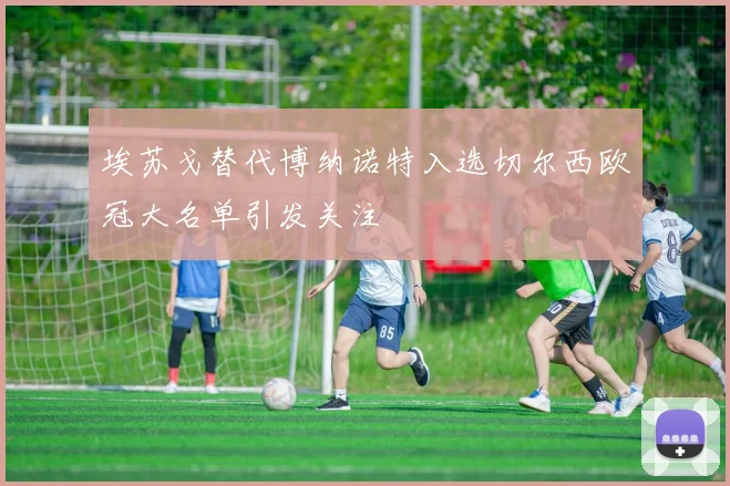 埃苏戈替代博纳诺特入选切尔西欧冠大名单引发关注