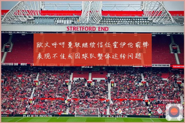 欧文呼吁曼联继续信任霍伊伦前锋表现不佳或因球队整体运转问题