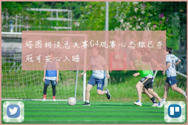 塔图姆谈总决赛G4观赛心态称已夺冠可安心入睡