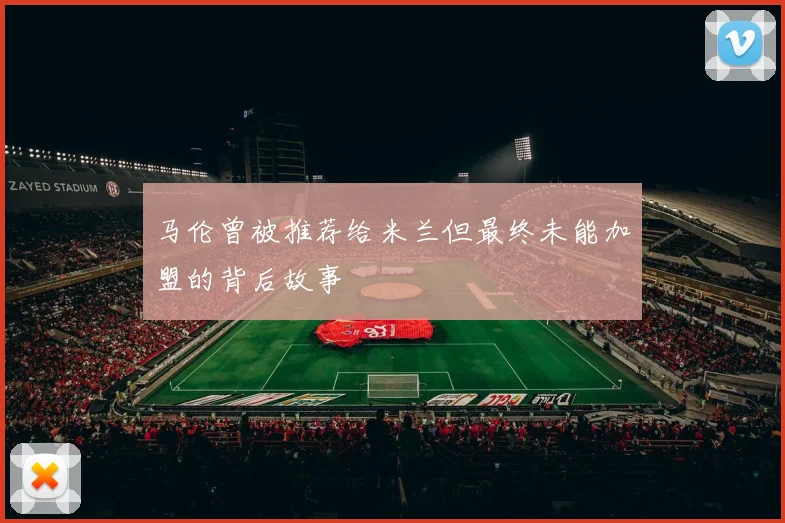马伦曾被推荐给米兰但最终未能加盟的背后故事