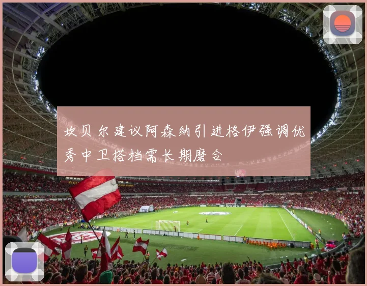 坎贝尔建议阿森纳引进格伊强调优秀中卫搭档需长期磨合